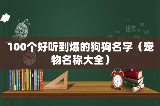 100个好听到爆的狗狗名字（宠物名称大全）