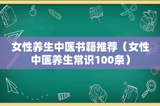 女性养生中医书籍推荐（女性中医养生常识100条）