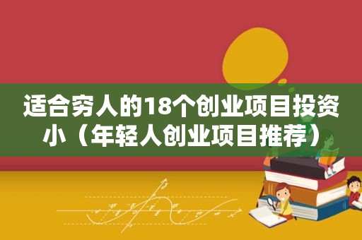 适合穷人的18个创业项目投资小（年轻人创业项目推荐）