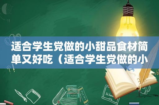 适合学生党做的小甜品食材简单又好吃（适合学生党做的小甜品食材简单）