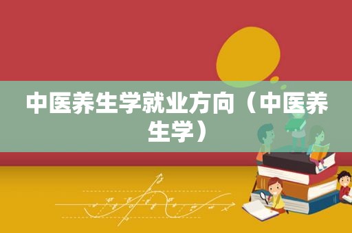 中医养生学就业方向（中医养生学）