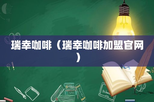 瑞幸咖啡（瑞幸咖啡加盟官网）