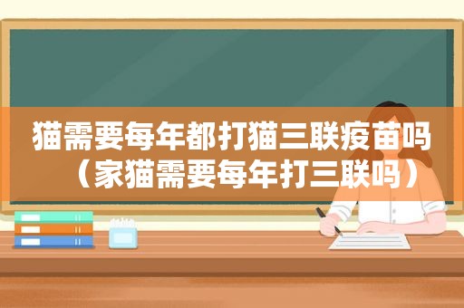 猫需要每年都打猫三联疫苗吗（家猫需要每年打三联吗）