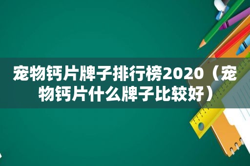 宠物钙片牌子排行榜2020（宠物钙片什么牌子比较好）