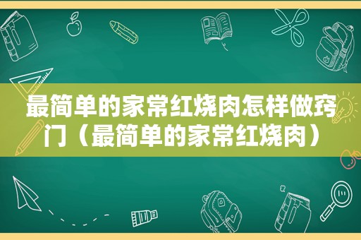 最简单的家常红烧肉怎样做窍门（最简单的家常红烧肉）