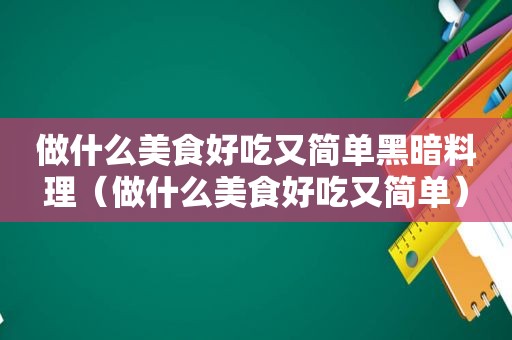 做什么美食好吃又简单黑暗料理（做什么美食好吃又简单）