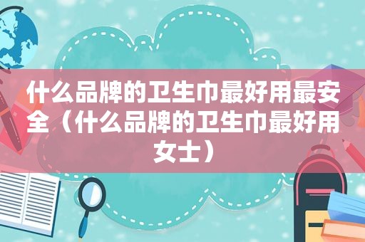 什么品牌的卫生巾最好用最安全（什么品牌的卫生巾最好用女士）