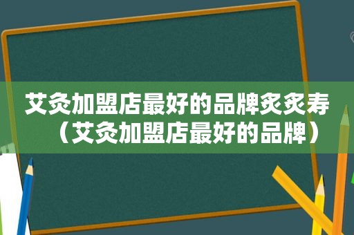 艾灸加盟店最好的品牌炙炙寿（艾灸加盟店最好的品牌）