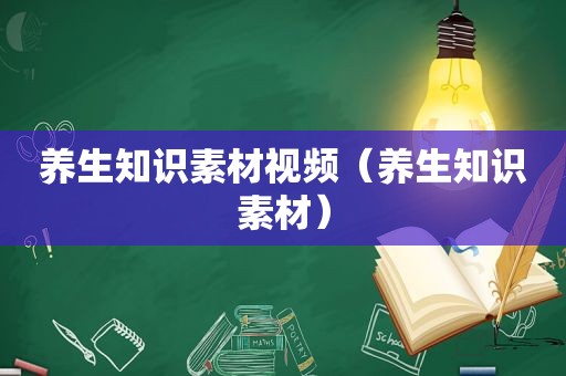 养生知识素材视频（养生知识素材）