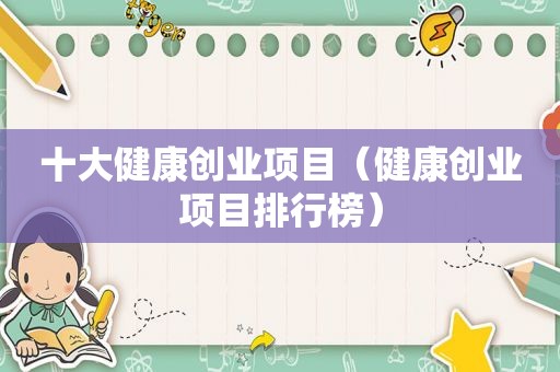 十大健康创业项目（健康创业项目排行榜）