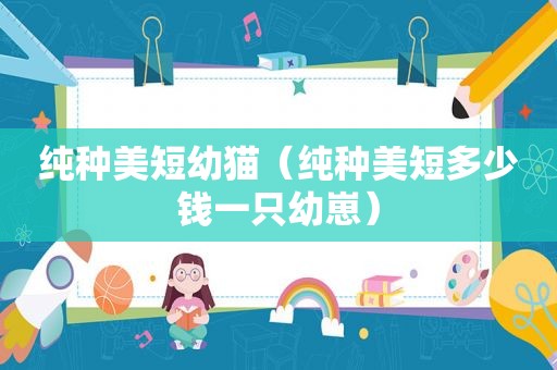 纯种美短幼猫（纯种美短多少钱一只幼崽）