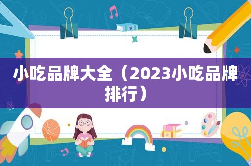 小吃品牌大全（2023小吃品牌排行）