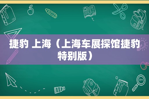 捷豹 上海（上海车展探馆捷豹特别版）