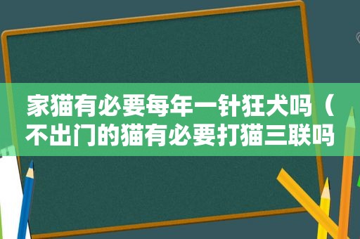 家猫有必要每年一针狂犬吗（不出门的猫有必要打猫三联吗）