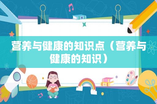 营养与健康的知识点（营养与健康的知识）