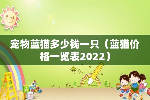 宠物蓝猫多少钱一只（蓝猫价格一览表2022）