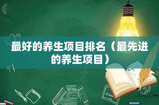 最好的养生项目排名（最先进的养生项目）