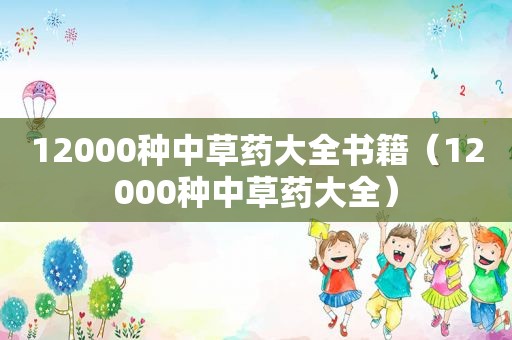 12000种中草药大全书籍（12000种中草药大全）