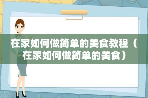 在家如何做简单的美食教程（在家如何做简单的美食）