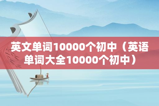 英文单词10000个初中（英语单词大全10000个初中）