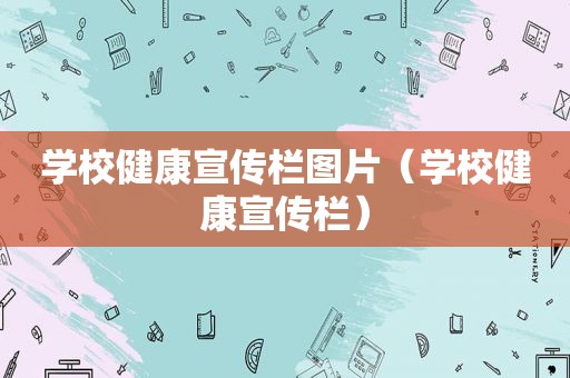 学校健康宣传栏图片（学校健康宣传栏）