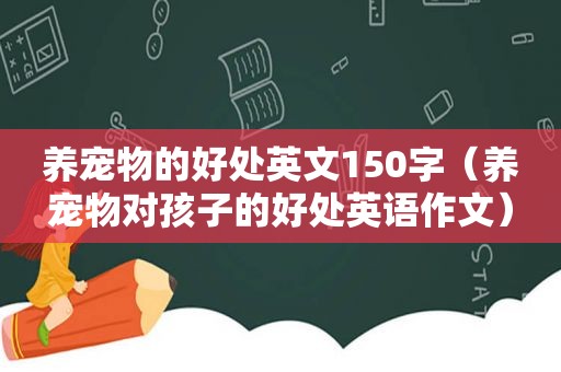 养宠物的好处英文150字（养宠物对孩子的好处英语作文）