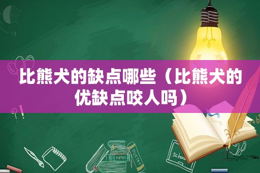 比熊犬的缺点哪些（比熊犬的优缺点咬人吗）