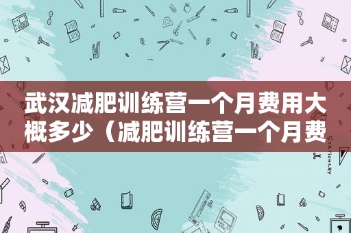 武汉减肥训练营一个月费用大概多少（减肥训练营一个月费用大概多少）