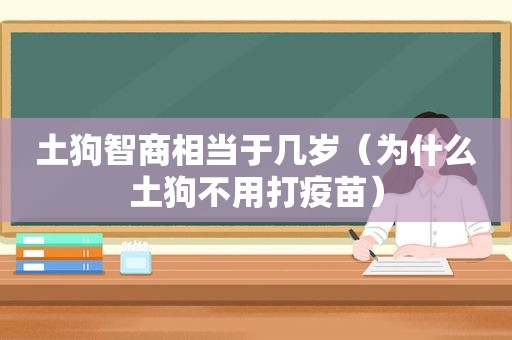 土狗智商相当于几岁（为什么土狗不用打疫苗）