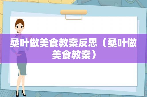 桑叶做美食教案反思（桑叶做美食教案）