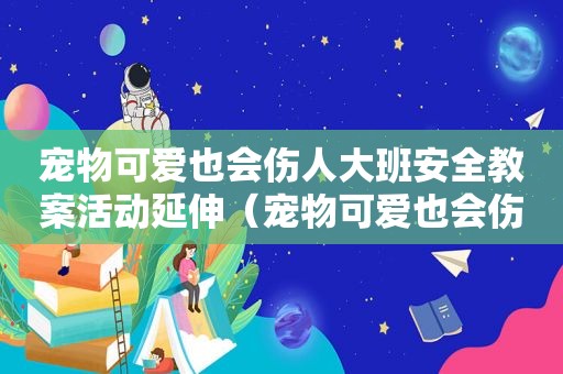 宠物可爱也会伤人大班安全教案活动延伸（宠物可爱也会伤人大班）