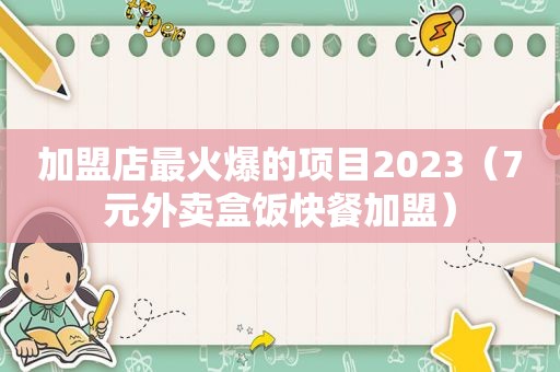 加盟店最火爆的项目2023（7元外卖盒饭快餐加盟）