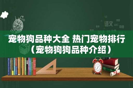 宠物狗品种大全 热门宠物排行（宠物狗狗品种介绍）