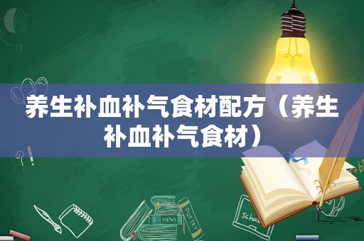 养生补血补气食材配方（养生补血补气食材）