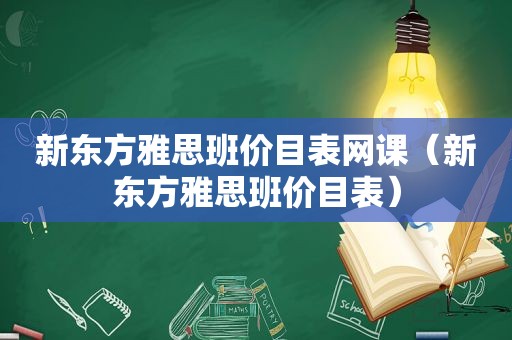 新东方雅思班价目表网课（新东方雅思班价目表）