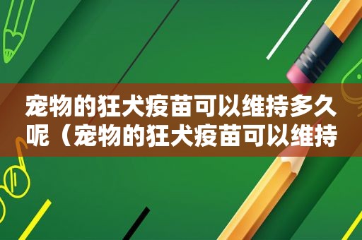 宠物的狂犬疫苗可以维持多久呢（宠物的狂犬疫苗可以维持多久）