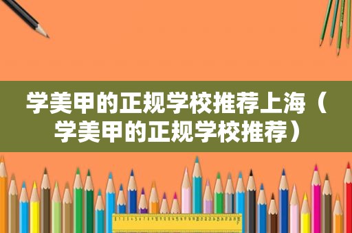 学美甲的正规学校推荐上海（学美甲的正规学校推荐）