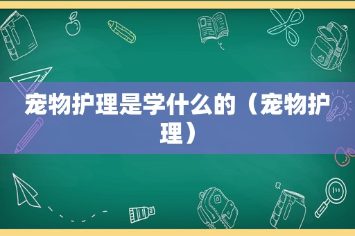 宠物护理是学什么的（宠物护理）