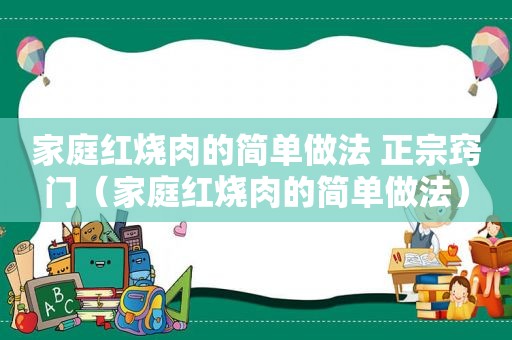 家庭红烧肉的简单做法 正宗窍门（家庭红烧肉的简单做法）