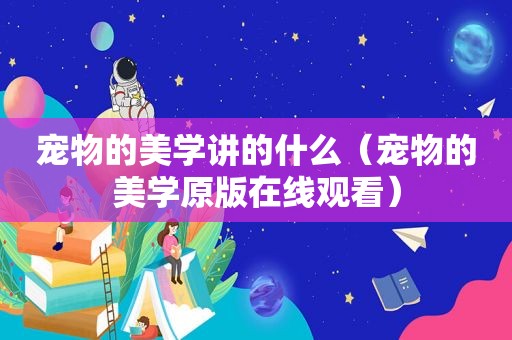 宠物的美学讲的什么（宠物的美学原版在线观看）