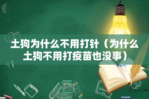 土狗为什么不用打针（为什么土狗不用打疫苗也没事）