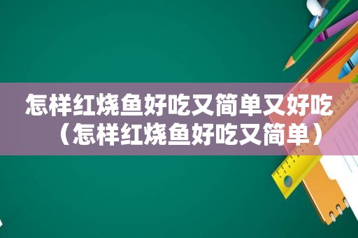 怎样红烧鱼好吃又简单又好吃（怎样红烧鱼好吃又简单）