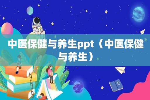 中医保健与养生ppt（中医保健与养生）