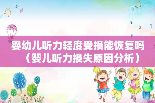 婴幼儿听力轻度受损能恢复吗（婴儿听力损失原因分析）