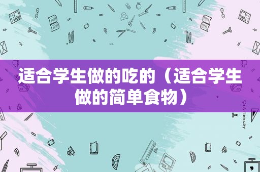 适合学生做的吃的（适合学生做的简单食物）