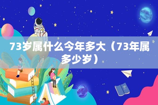 73岁属什么今年多大（73年属多少岁）