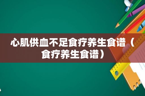 心肌供血不足食疗养生食谱（食疗养生食谱）