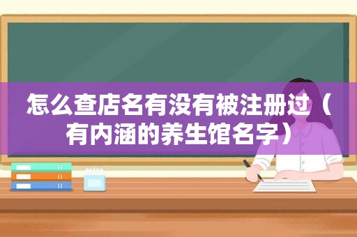 怎么查店名有没有被注册过（有内涵的养生馆名字）