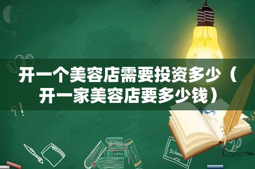 开一个美容店需要投资多少（开一家美容店要多少钱）