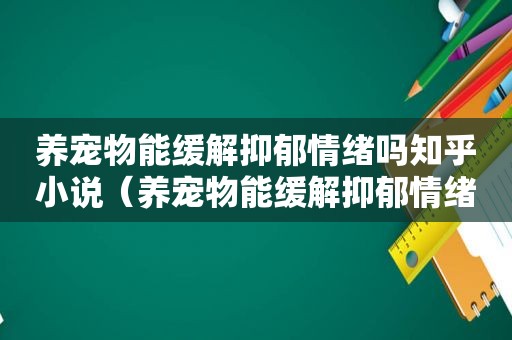 养宠物能缓解抑郁情绪吗知乎小说（养宠物能缓解抑郁情绪吗知乎小说）